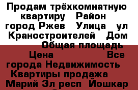 Продам трёхкомнатную квартиру › Район ­ город Ржев › Улица ­ ул. Краностроителей › Дом ­ 22/38 › Общая площадь ­ 66 › Цена ­ 2 200 000 - Все города Недвижимость » Квартиры продажа   . Марий Эл респ.,Йошкар-Ола г.